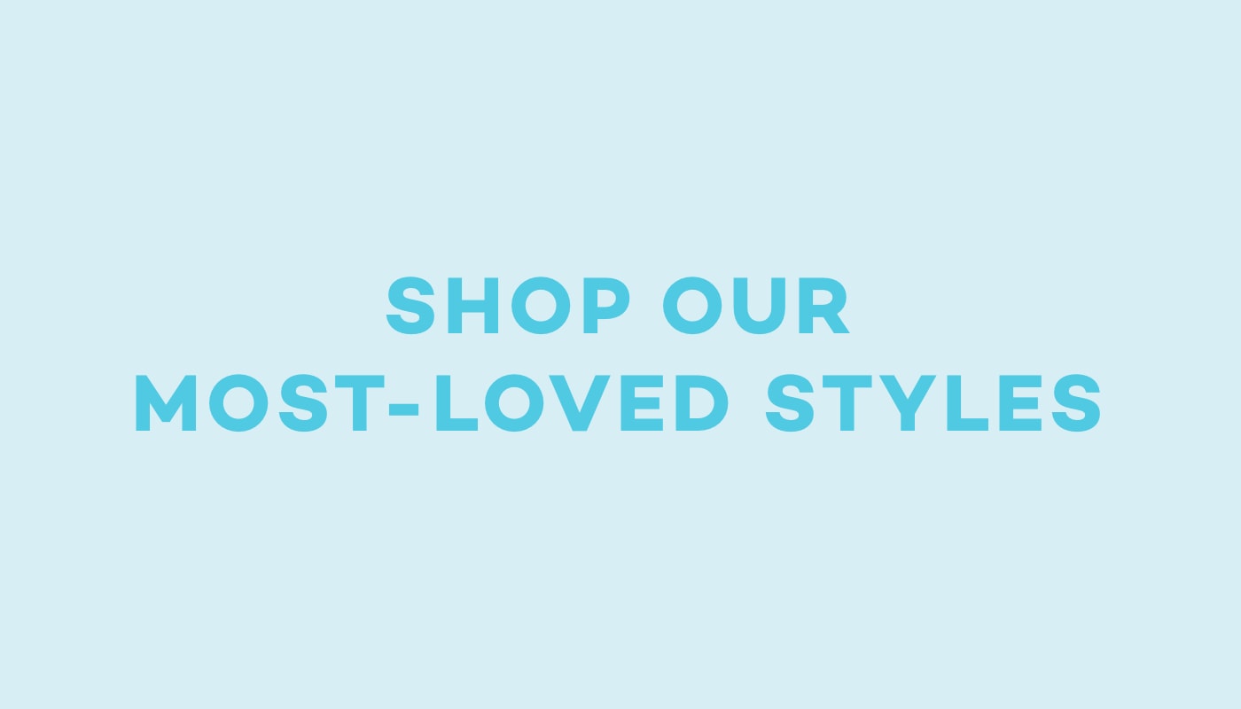 shop our most loved styles